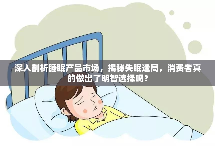 深入剖析睡眠产品市场，揭秘失眠迷局，消费者真的做出了明智选择吗？