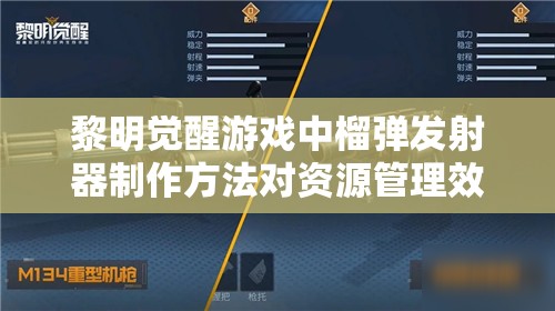 黎明觉醒游戏中榴弹发射器制作方法对资源管理效率的影响及优化策略探讨