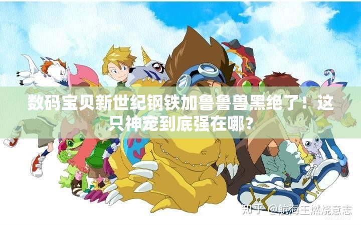 数码宝贝新世纪钢铁加鲁鲁兽黑绝了！这只神宠到底强在哪？